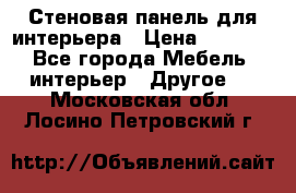 Стеновая панель для интерьера › Цена ­ 4 500 - Все города Мебель, интерьер » Другое   . Московская обл.,Лосино-Петровский г.